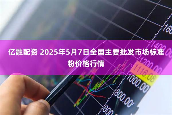 亿融配资 2025年5月7日全国主要批发市场标准粉价格行情