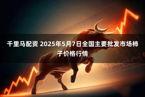千里马配资 2025年5月7日全国主要批发市场柿子价格行情