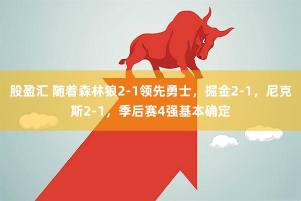 股盈汇 随着森林狼2-1领先勇士，掘金2-1，尼克斯2-1，季后赛4强基本确定