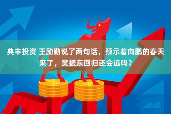 典丰投资 王励勤说了两句话，预示着向鹏的春天来了，樊振东回归还会远吗？