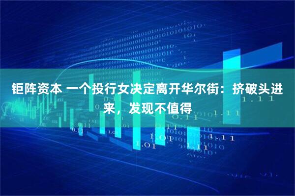 钜阵资本 一个投行女决定离开华尔街：挤破头进来，发现不值得
