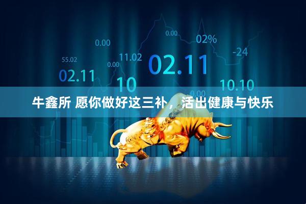 牛鑫所 愿你做好这三补，活出健康与快乐