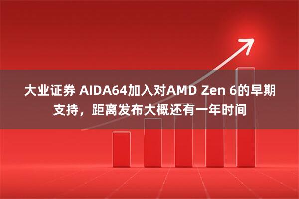 大业证券 AIDA64加入对AMD Zen 6的早期支持，距离发布大概还有一年时间