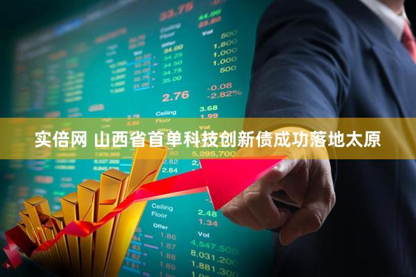 实倍网 山西省首单科技创新债成功落地太原