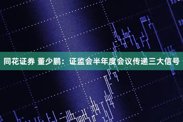 同花证券 董少鹏：证监会半年度会议传递三大信号