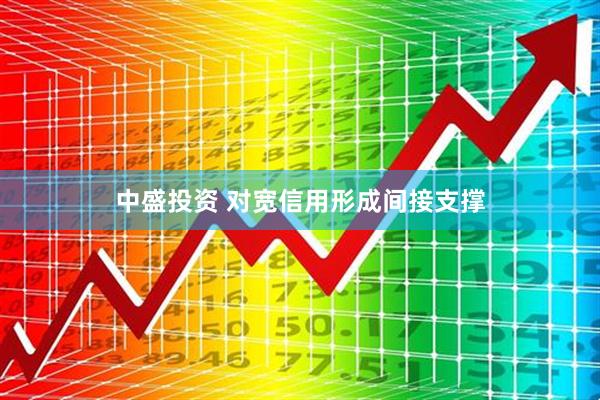 中盛投资 对宽信用形成间接支撑