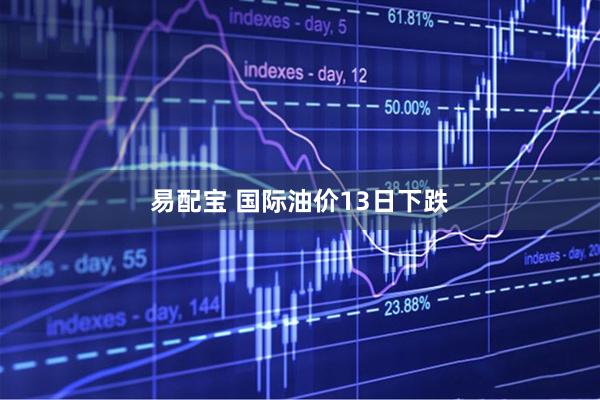 易配宝 国际油价13日下跌