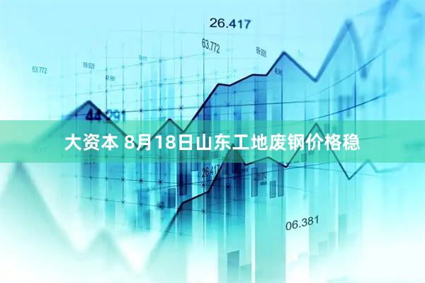 大资本 8月18日山东工地废钢价格稳