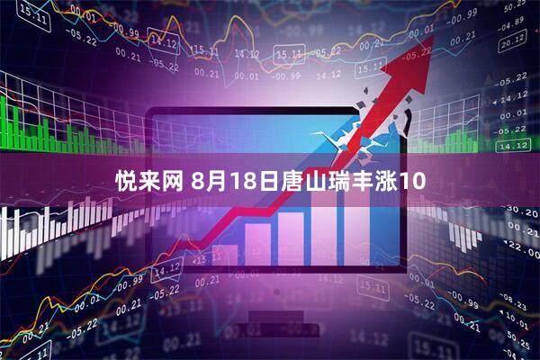 悦来网 8月18日唐山瑞丰涨10