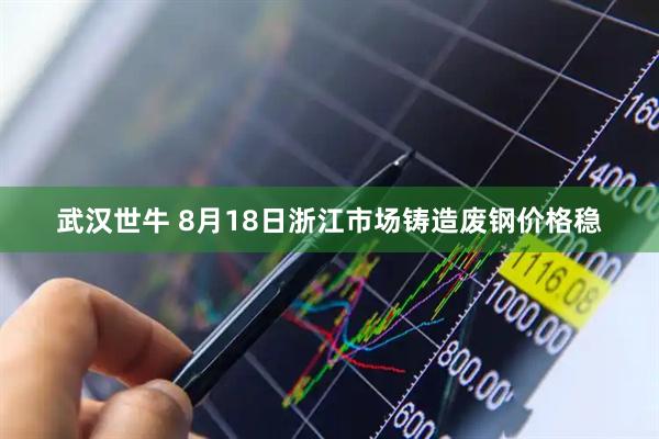 武汉世牛 8月18日浙江市场铸造废钢价格稳